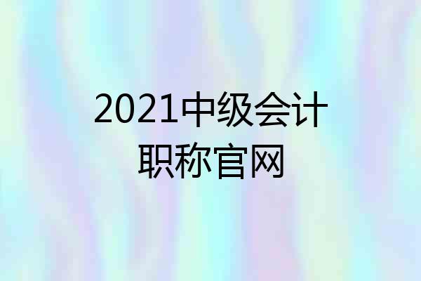 2021中级会计职称官网