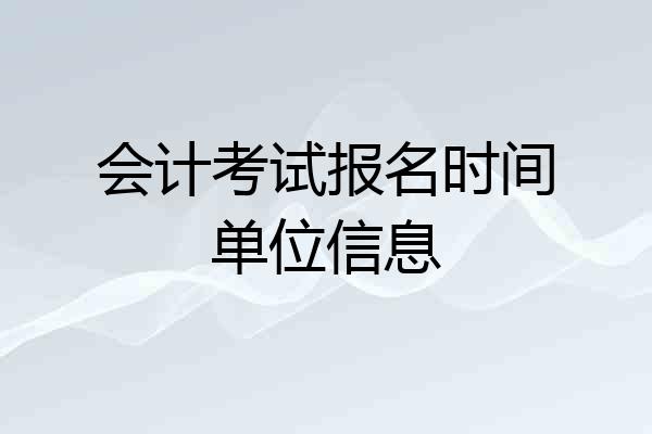 会计考试报名时间单位信息