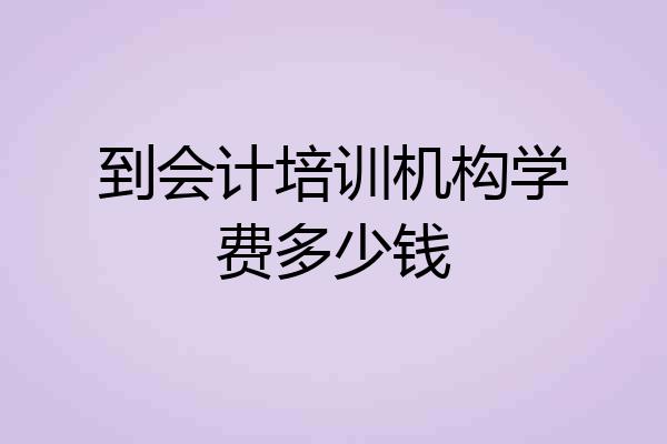 到会计培训机构学费多少钱
