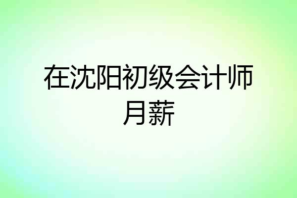在沈阳初级会计师月薪