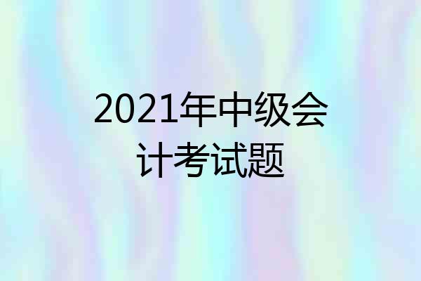 2021年中级会计考试题