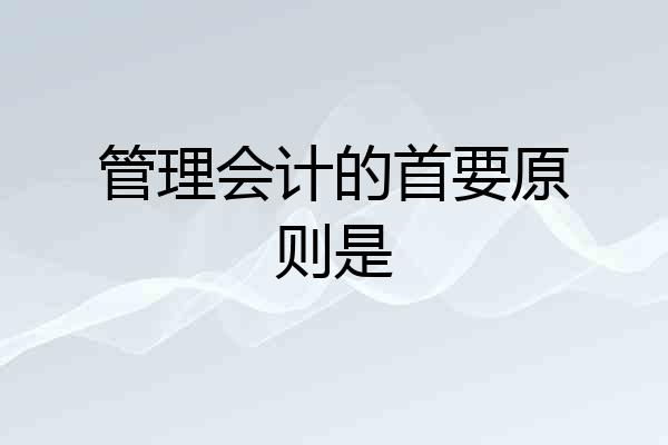 管理会计的首要原则是
