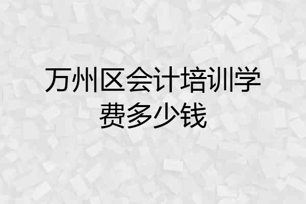 万州区会计培训学费多少钱