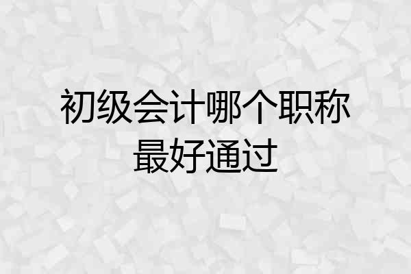 初级会计哪个职称最好通过