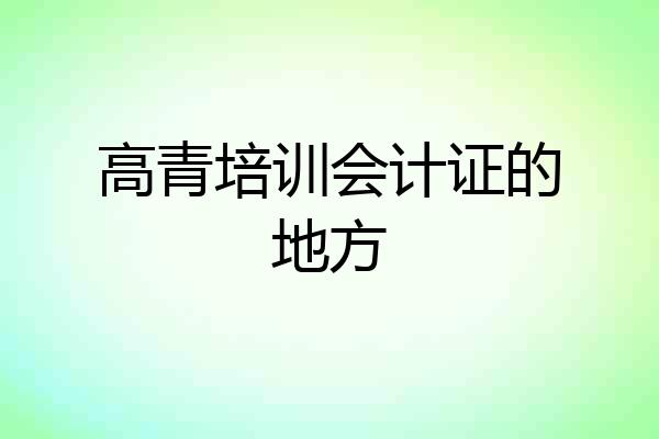 高青培训会计证的地方