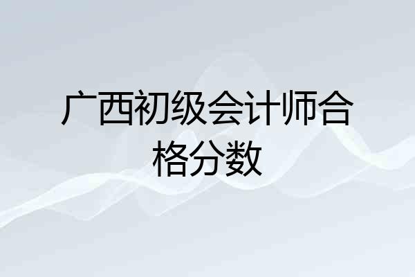 广西初级会计师合格分数
