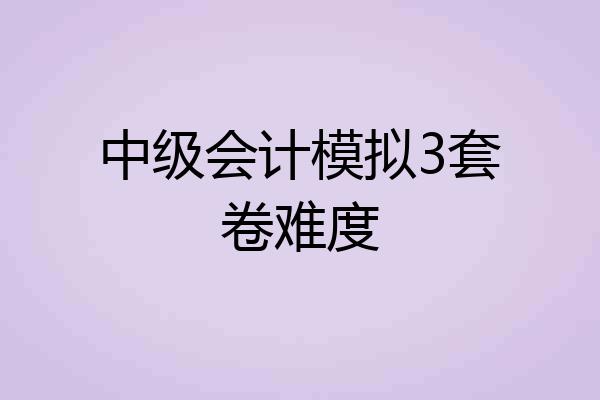 中级会计模拟3套卷难度
