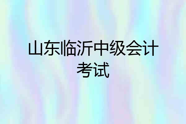 山东临沂中级会计考试