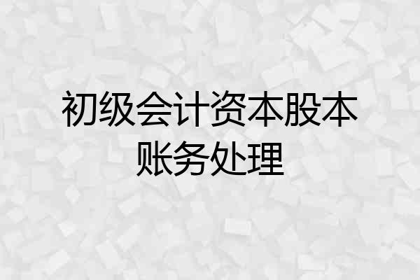 初级会计资本股本账务处理