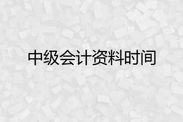 中级会计资料时间