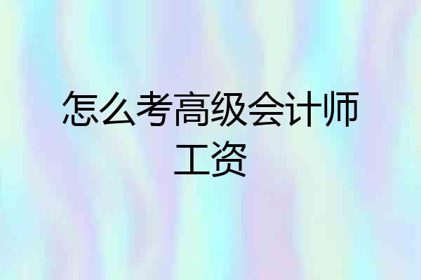 怎么考高级会计师工资
