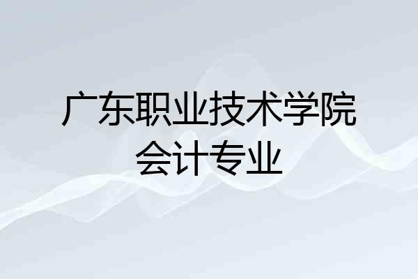 广东职业技术学院会计专业