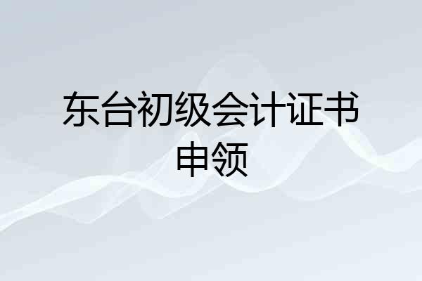 东台初级会计证书申领