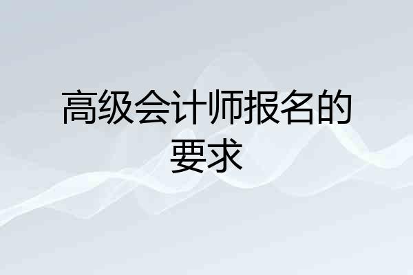 高级会计师报名的要求