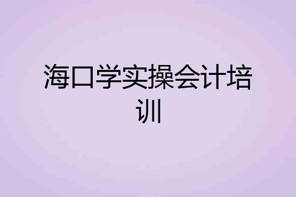海口学实操会计培训