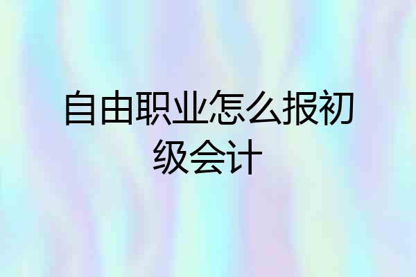 自由职业怎么报初级会计
