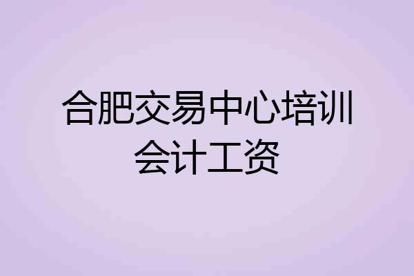 合肥交易中心培训会计工资