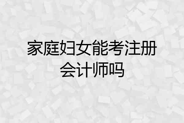 家庭妇女能考注册会计师吗