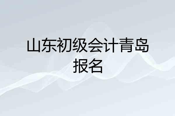 山东初级会计青岛报名
