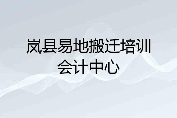 岚县易地搬迁培训会计中心