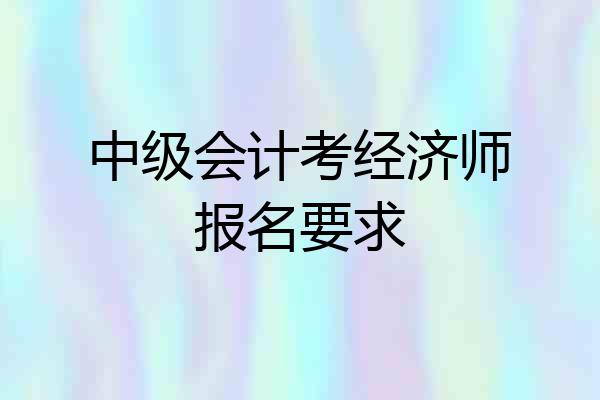 中级会计考经济师报名要求