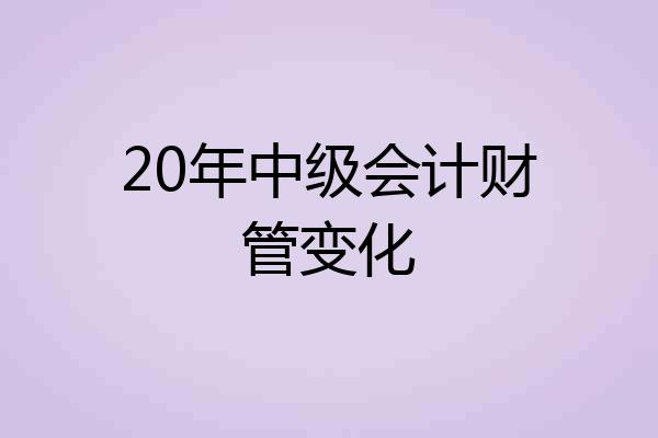 20年中级会计财管变化