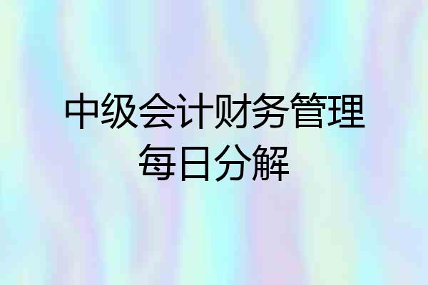 中级会计财务管理每日分解