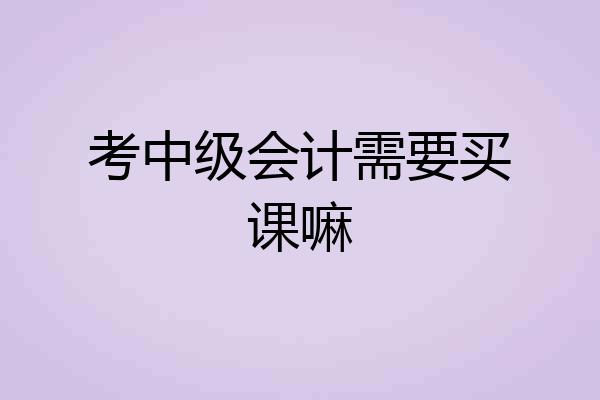 考中级会计需要买课嘛
