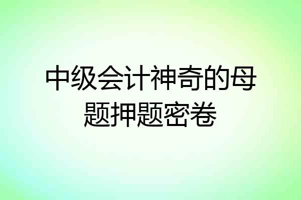 中级会计神奇的母题押题密卷