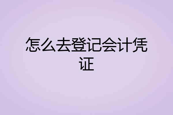 怎么去登记会计凭证