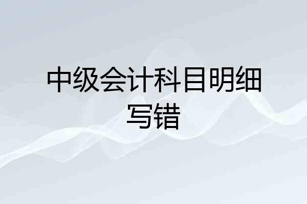 中级会计科目明细写错