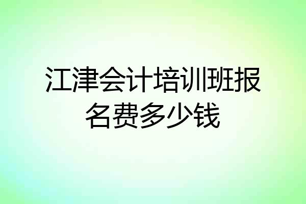 江津会计培训班报名费多少钱