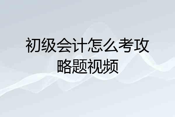初级会计怎么考攻略题视频