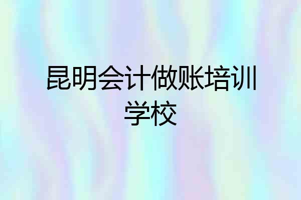 昆明会计做账培训学校