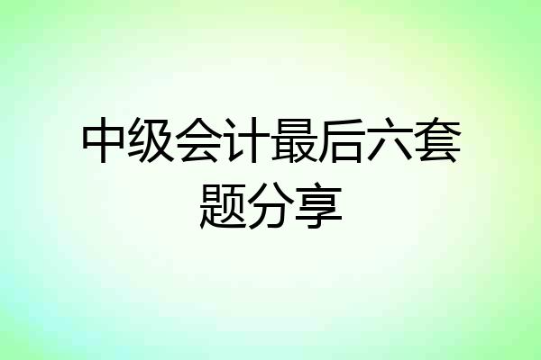 中级会计最后六套题分享