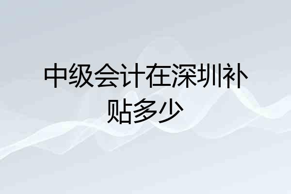 中级会计在深圳补贴多少