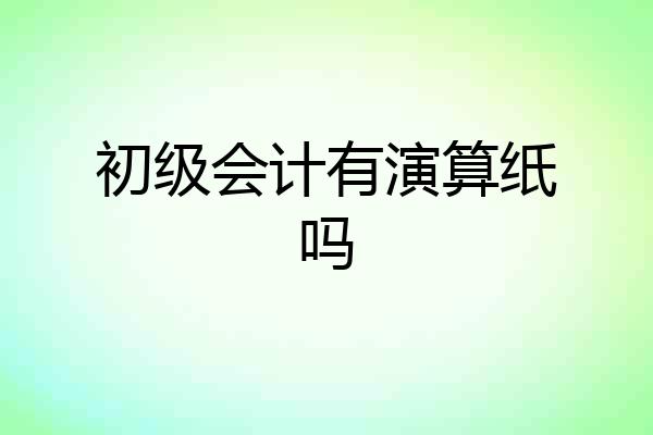 初级会计有演算纸吗