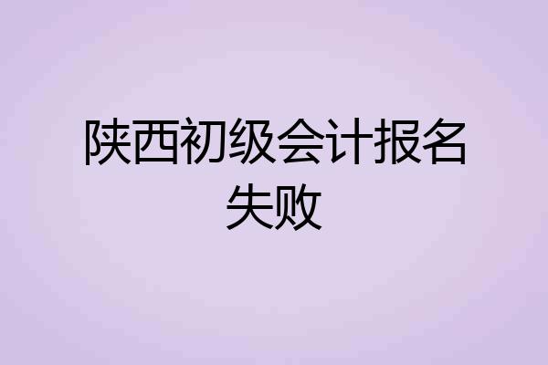 陕西初级会计报名失败