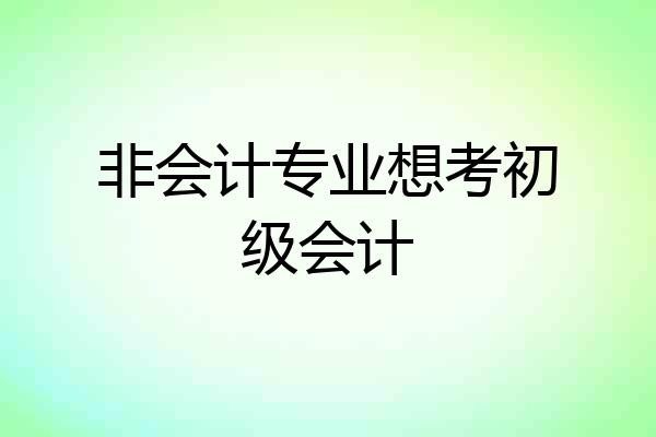 非会计专业想考初级会计