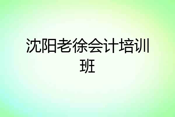 沈阳老徐会计培训班