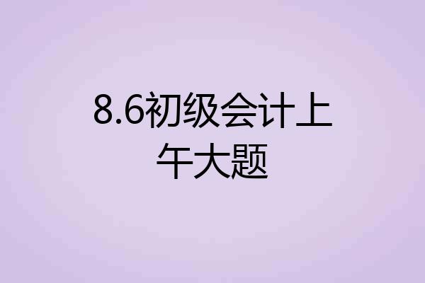 8.6初级会计上午大题