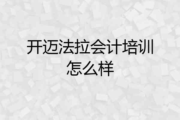 开迈法拉会计培训怎么样
