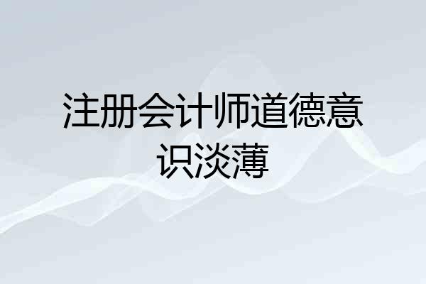 注册会计师道德意识淡薄