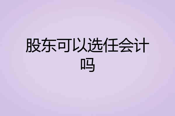 股东可以选任会计吗
