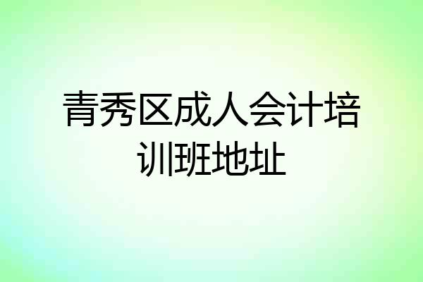 青秀区成人会计培训班地址