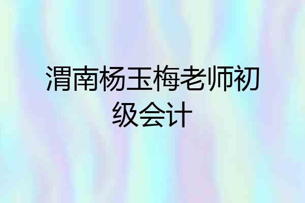 渭南杨玉梅老师初级会计