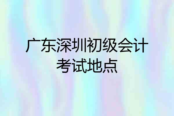广东深圳初级会计考试地点