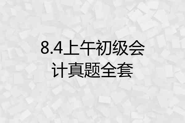 8.4上午初级会计真题全套