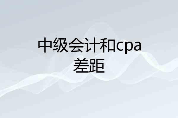 中级会计和cpa差距