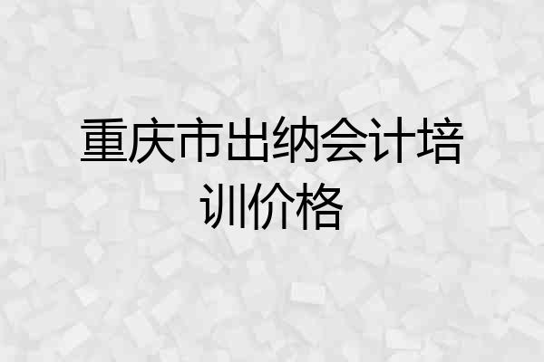 重庆市出纳会计培训价格